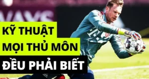 Toàn Tập Kỹ Thuật Thủ Môn Và Những Kỹ Năng Bảo Vệ Khung Thành