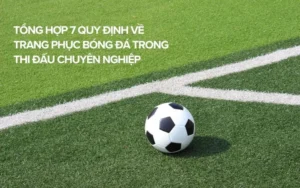 Quy Định Về Trang Phục Bóng Đá Và Những Tiêu Chuẩn Chuyên Nghiệp Mới Nhất